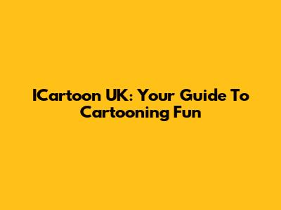 ICartoon UK: Your Guide To Cartooning Fun