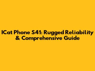 ICat Phone S41: Rugged Reliability & Comprehensive Guide