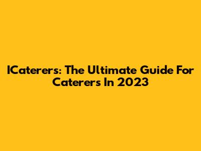 ICaterers: The Ultimate Guide For Caterers In 2023