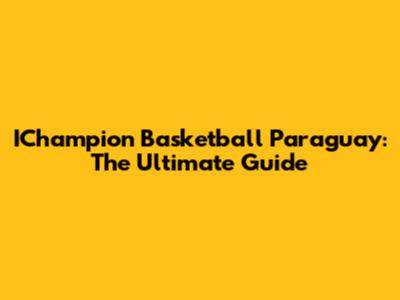 IChampion Basketball Paraguay: The Ultimate Guide