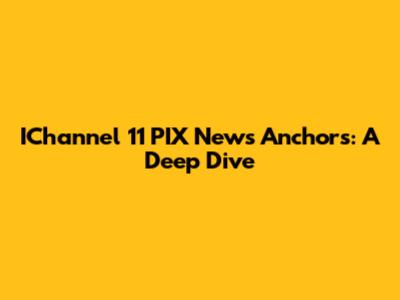IChannel 11 PIX News Anchors: A Deep Dive