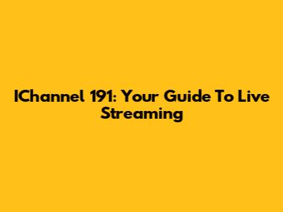 IChannel 191: Your Guide To Live Streaming