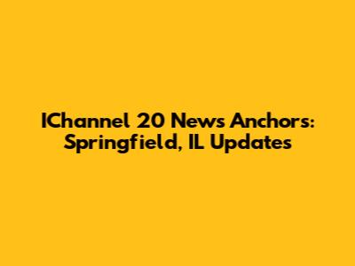 IChannel 20 News Anchors: Springfield, IL Updates