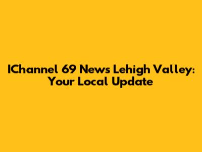 IChannel 69 News Lehigh Valley: Your Local Update
