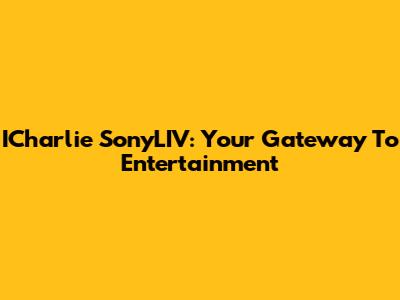 ICharlie SonyLIV: Your Gateway To Entertainment