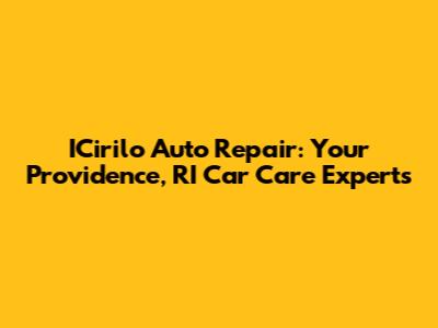 ICirilo Auto Repair: Your Providence, RI Car Care Experts