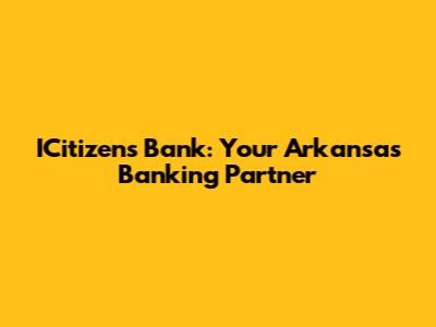 ICitizens Bank: Your Arkansas Banking Partner
