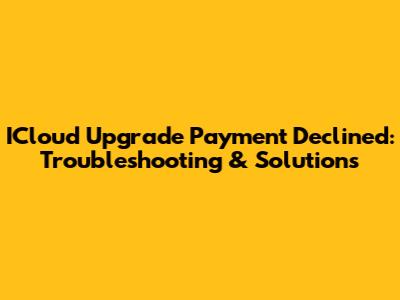 ICloud Upgrade Payment Declined: Troubleshooting & Solutions