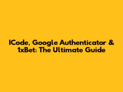 ICode, Google Authenticator & 1xBet: The Ultimate Guide