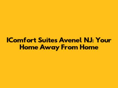 IComfort Suites Avenel NJ: Your Home Away From Home