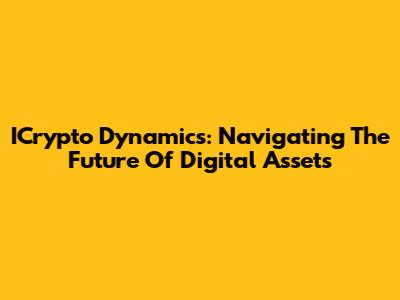 ICrypto Dynamics: Navigating The Future Of Digital Assets