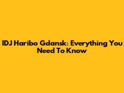 IDJ Haribo Gdansk: Everything You Need To Know