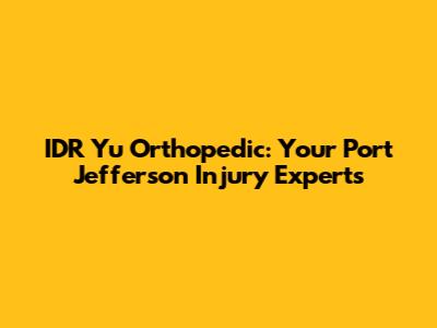 IDR Yu Orthopedic: Your Port Jefferson Injury Experts