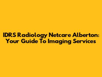 IDRS Radiology Netcare Alberton: Your Guide To Imaging Services
