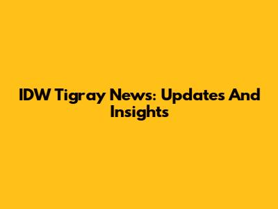 IDW Tigray News: Updates And Insights