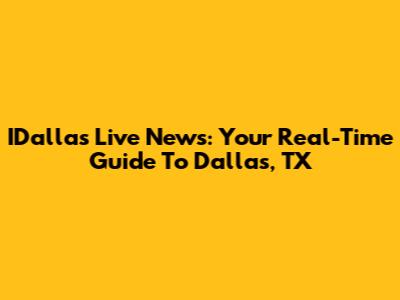 IDallas Live News: Your Real-Time Guide To Dallas, TX