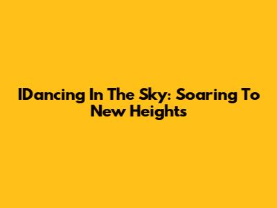 IDancing In The Sky: Soaring To New Heights