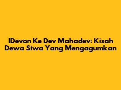 IDevon Ke Dev Mahadev: Kisah Dewa Siwa Yang Mengagumkan
