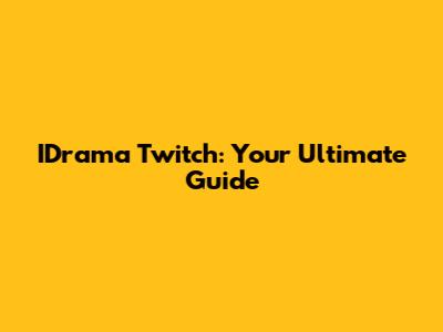 IDrama Twitch: Your Ultimate Guide
