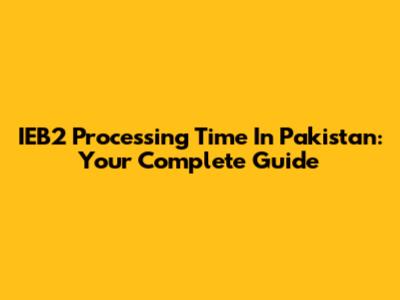 IEB2 Processing Time In Pakistan: Your Complete Guide