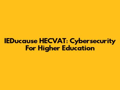 IEDucause HECVAT: Cybersecurity For Higher Education