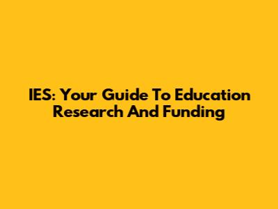 IES: Your Guide To Education Research And Funding
