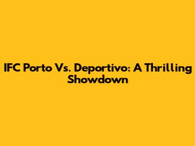 IFC Porto Vs. Deportivo: A Thrilling Showdown