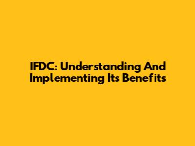 IFDC: Understanding And Implementing Its Benefits