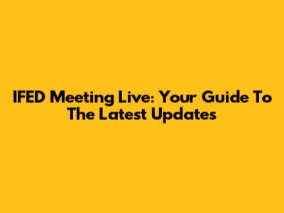 IFED Meeting Live: Your Guide To The Latest Updates