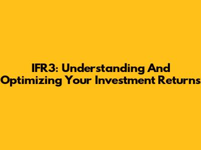 IFR3: Understanding And Optimizing Your Investment Returns