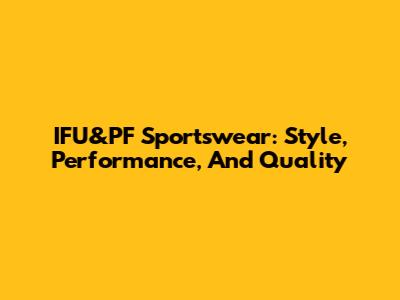 IFU&PF Sportswear: Style, Performance, And Quality
