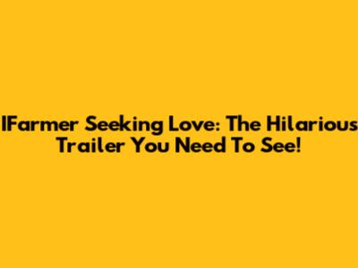 IFarmer Seeking Love: The Hilarious Trailer You Need To See!
