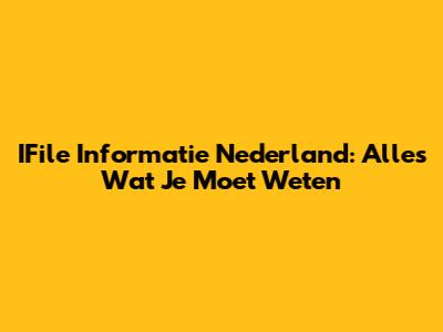 IFile Informatie Nederland: Alles Wat Je Moet Weten