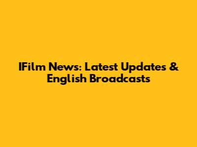 IFilm News: Latest Updates & English Broadcasts