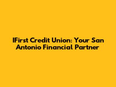 IFirst Credit Union: Your San Antonio Financial Partner