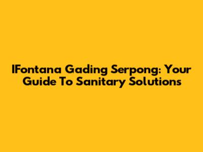 IFontana Gading Serpong: Your Guide To Sanitary Solutions