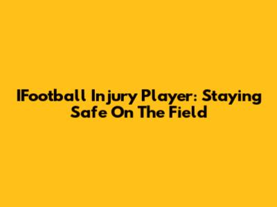 IFootball Injury Player: Staying Safe On The Field