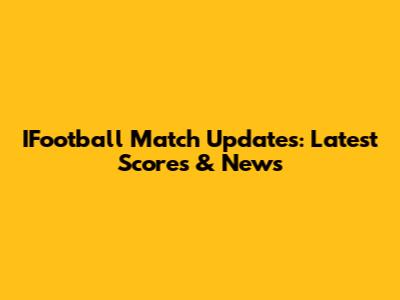 IFootball Match Updates: Latest Scores & News