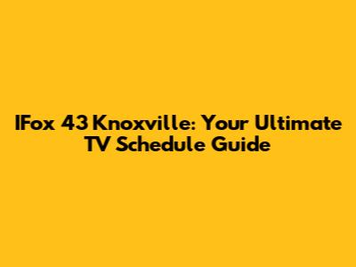 IFox 43 Knoxville: Your Ultimate TV Schedule Guide