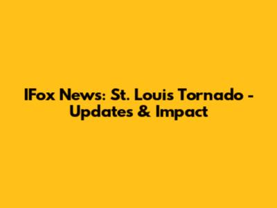 IFox News: St. Louis Tornado - Updates & Impact