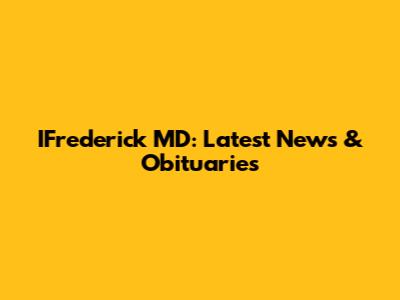 IFrederick MD: Latest News & Obituaries