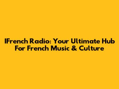IFrench Radio: Your Ultimate Hub For French Music & Culture