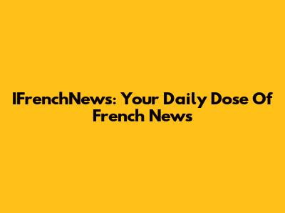 IFrenchNews: Your Daily Dose Of French News