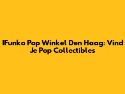 IFunko Pop Winkel Den Haag: Vind Je Pop Collectibles