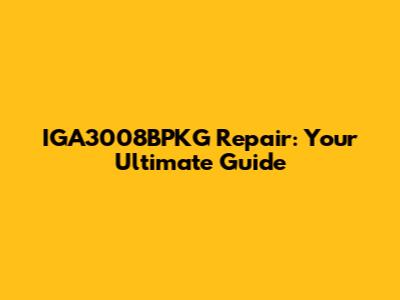 IGA3008BPKG Repair: Your Ultimate Guide