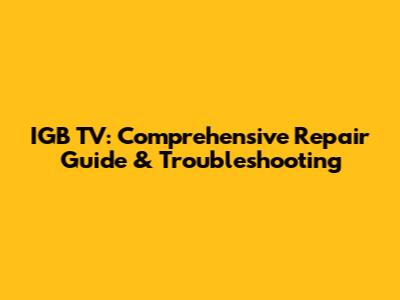 IGB TV: Comprehensive Repair Guide & Troubleshooting
