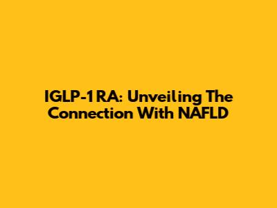 IGLP-1 RA: Unveiling The Connection With NAFLD