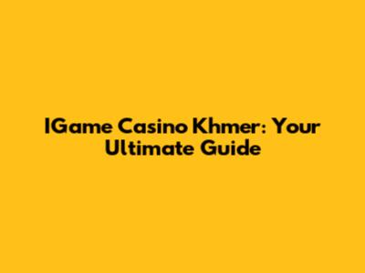 IGame Casino Khmer: Your Ultimate Guide