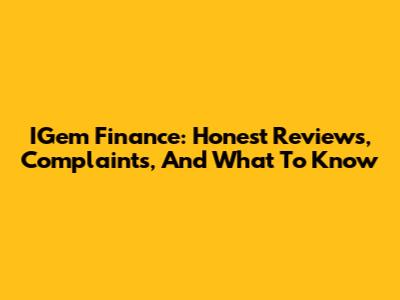 IGem Finance: Honest Reviews, Complaints, And What To Know