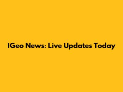 IGeo News: Live Updates Today